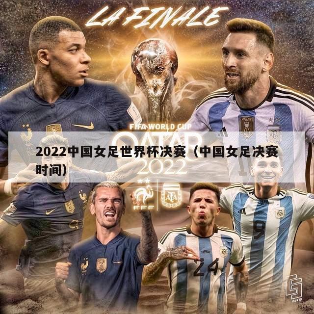 2022中国女足世界杯决赛（中国女足决赛时间）