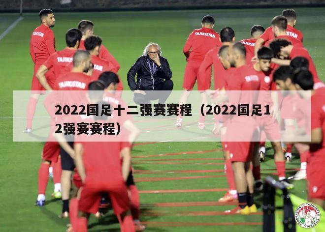 2022国足十二强赛赛程（2022国足12强赛赛程）