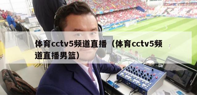 体育cctv5频道直播（体育cctv5频道直播男篮）